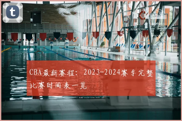 CBA最新赛程：2023-2024赛季完整比赛时间表一览