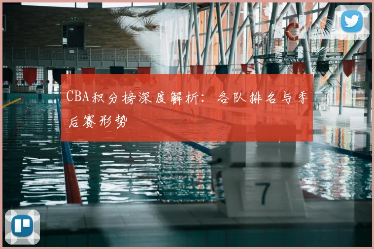 CBA积分榜深度解析：各队排名与季后赛形势