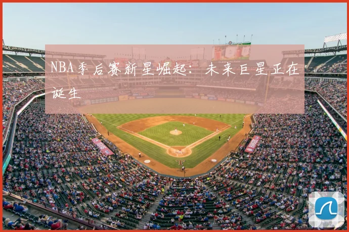 NBA季后赛新星崛起:未来巨星正在诞生