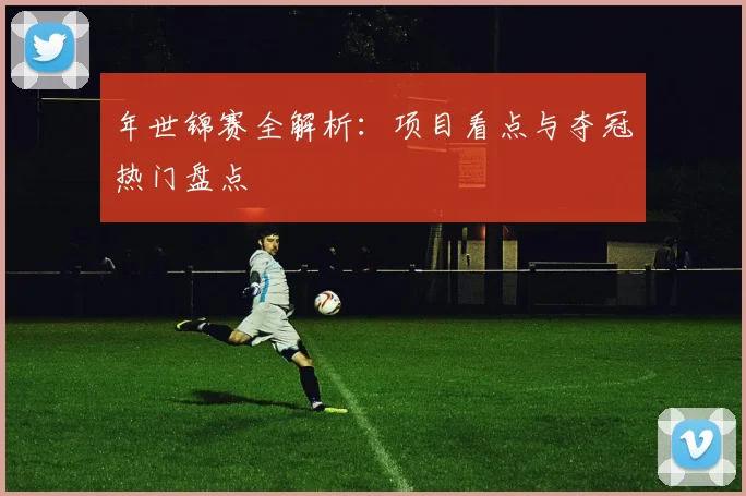 年世锦赛全解析：项目看点与夺冠热门盘点