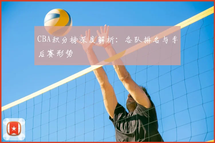 CBA积分榜深度解析：各队排名与季后赛形势