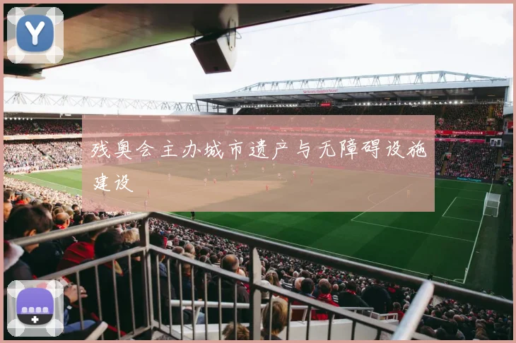 残奥会主办城市遗产与无障碍设施建设