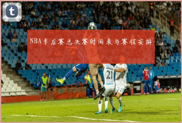 NBA季后赛总决赛时间表与赛程安排