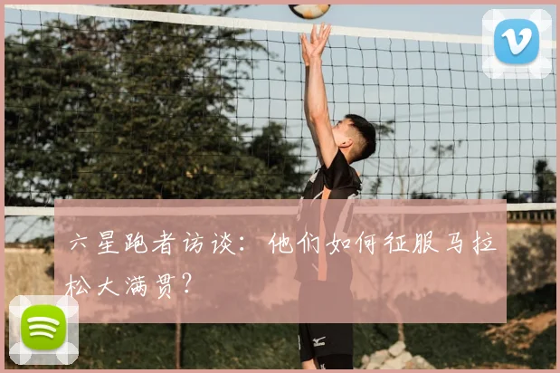 六星跑者访谈:他们如何征服马拉松大满贯?