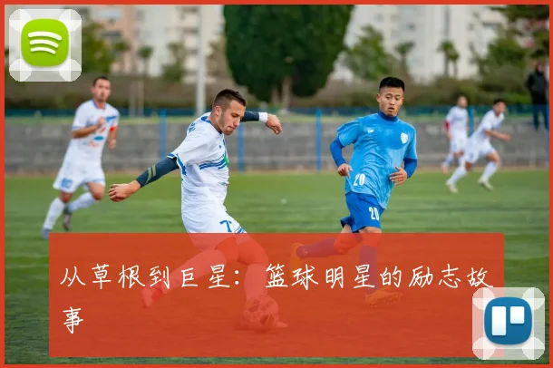 从草根到巨星:篮球明星的励志故事
