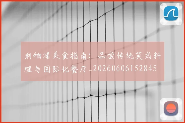 利物浦美食指南：品尝传统英式料理与国际化餐厅_20260606152845