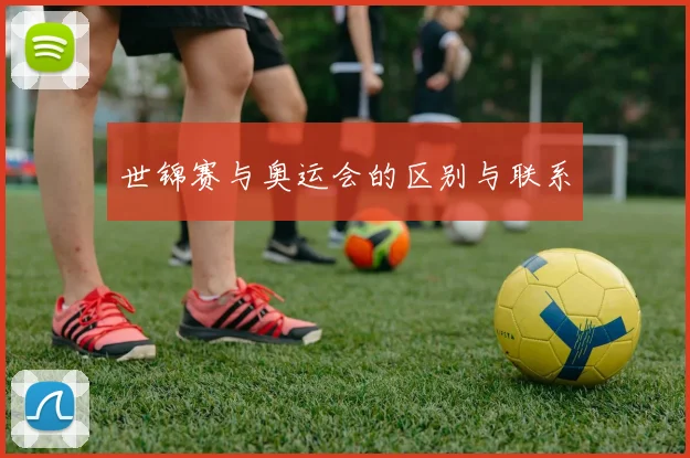世锦赛与奥运会的区别与联系