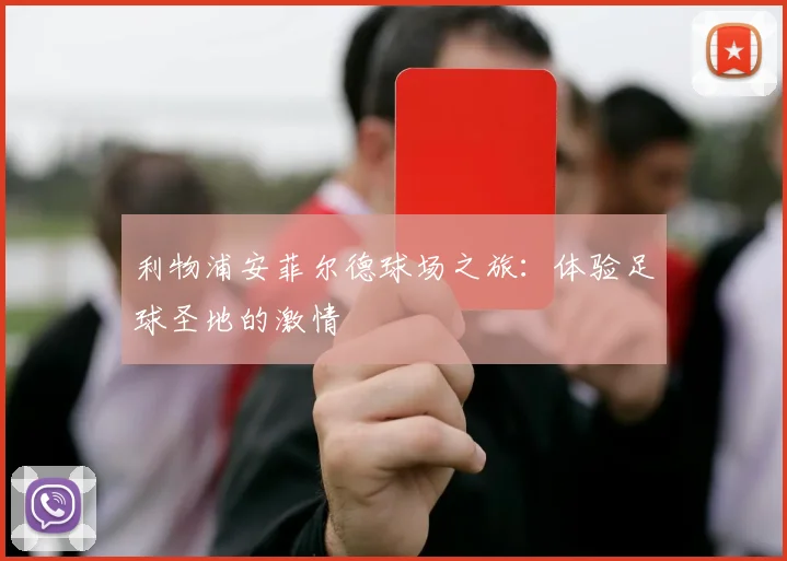 利物浦安菲尔德球场之旅:体验足球圣地的激情