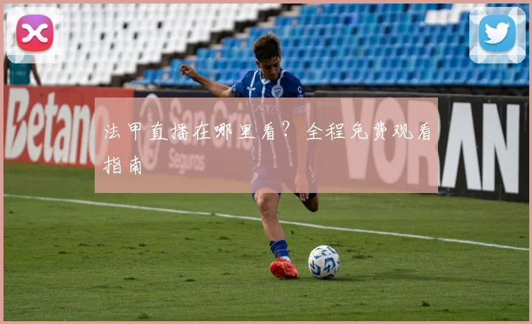 法甲直播在哪里看？全程免费观看指南