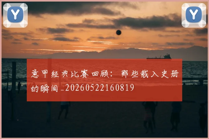 意甲经典比赛回顾:那些载入史册的瞬间_20260522160819