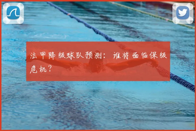 法甲降级球队预测：谁将面临保级危机？