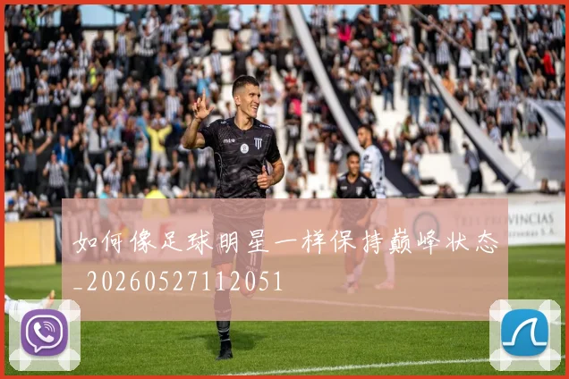 如何像足球明星一样保持巅峰状态_20260527112051