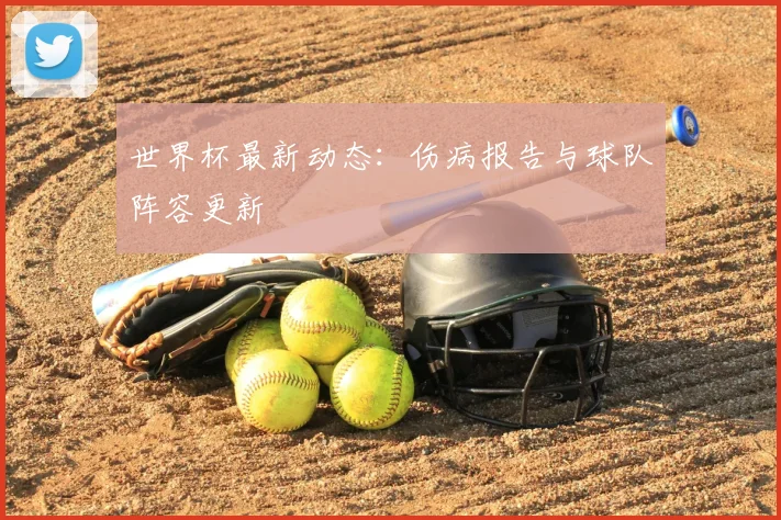 世界杯最新动态：伤病报告与球队阵容更新