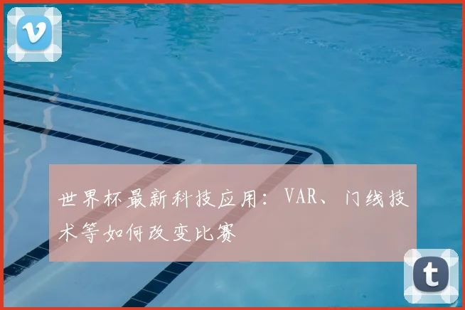 世界杯最新科技应用:VAR、门线技术等如何改变比赛