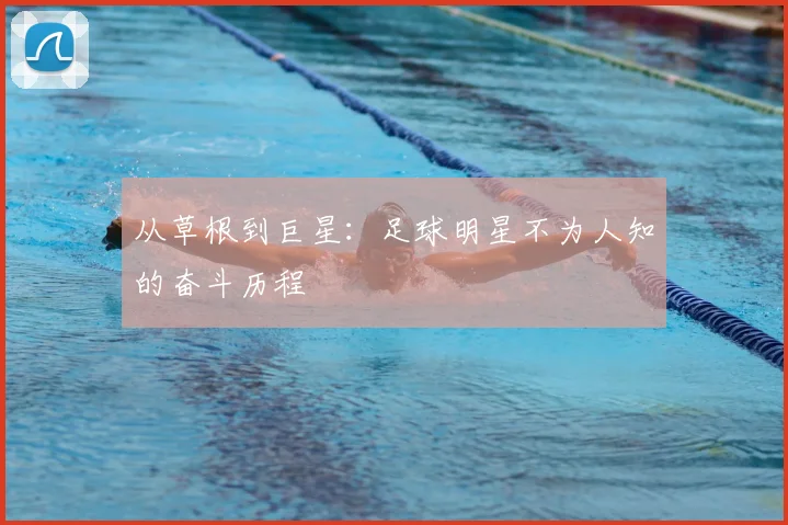 从草根到巨星：足球明星不为人知的奋斗历程