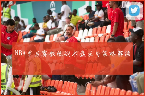 NBA季后赛教练战术盘点与策略解读