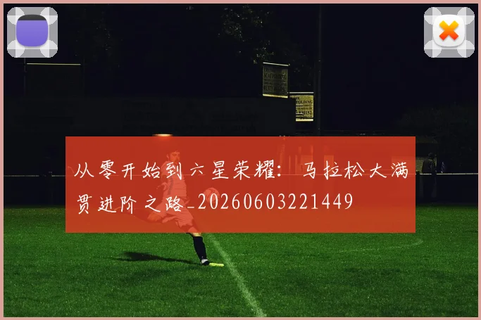 从零开始到六星荣耀:马拉松大满贯进阶之路_20260603221449