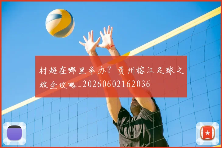 村超在哪里举办？贵州榕江足球之旅全攻略_20260602162036