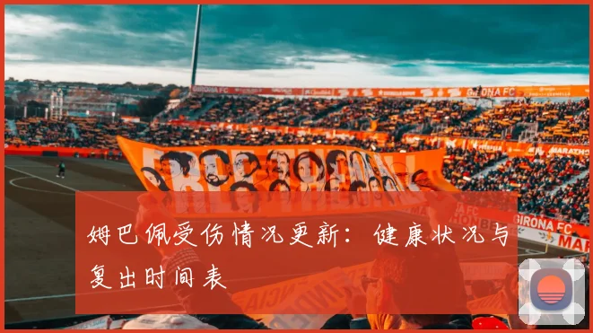 姆巴佩受伤情况更新：健康状况与复出时间表