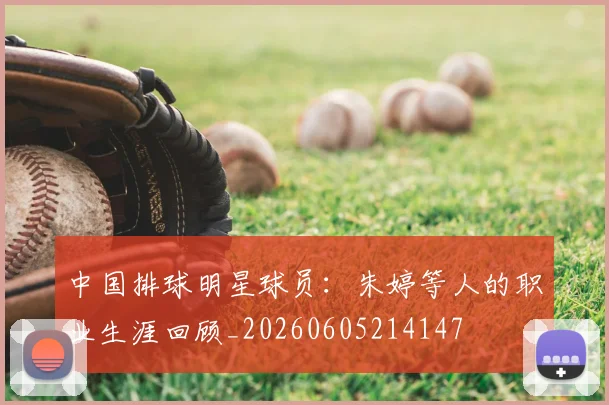 中国排球明星球员:朱婷等人的职业生涯回顾_20260605214147