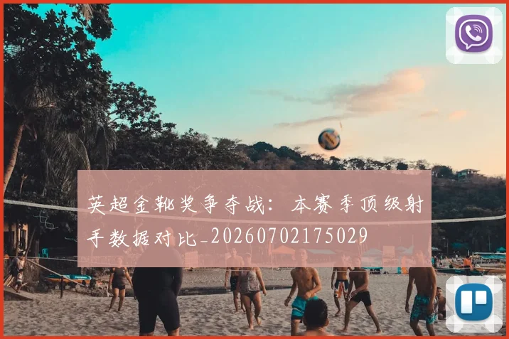 英超金靴奖争夺战：本赛季顶级射手数据对比_20260702175029