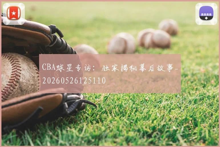 CBA球星专访：独家揭秘幕后故事_20260526125110