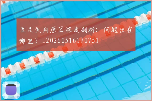 国足失利原因深度剖析:问题出在哪里?_20260516170751