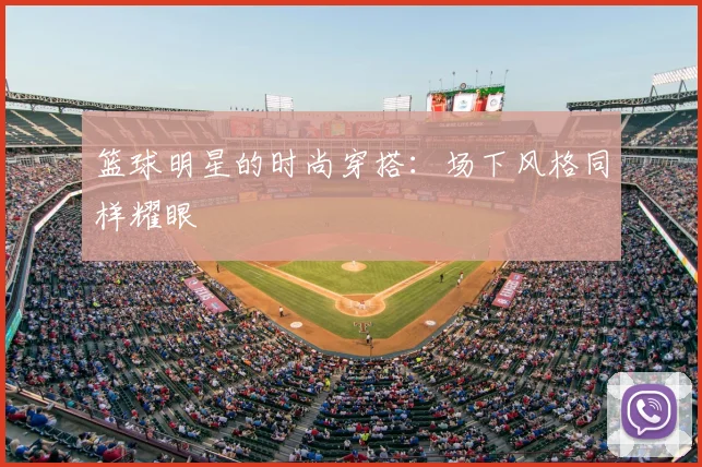 篮球明星的时尚穿搭:场下风格同样耀眼