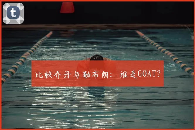 比较乔丹与勒布朗:谁是GOAT?