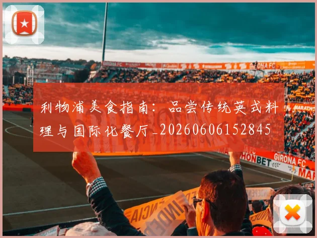 利物浦美食指南:品尝传统英式料理与国际化餐厅_20260606152845