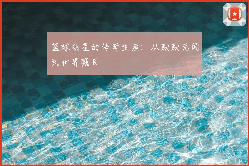 篮球明星的传奇生涯:从默默无闻到世界瞩目