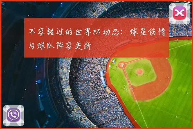 不容错过的世界杯动态：球星伤情与球队阵容更新