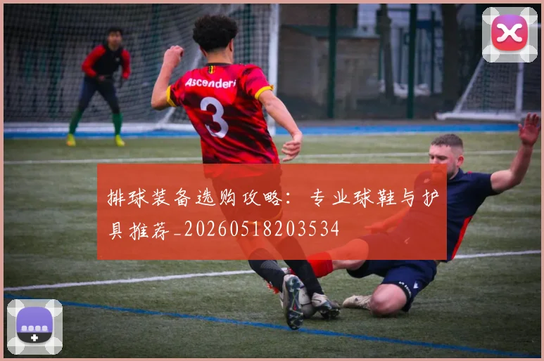 排球装备选购攻略:专业球鞋与护具推荐_20260518203534