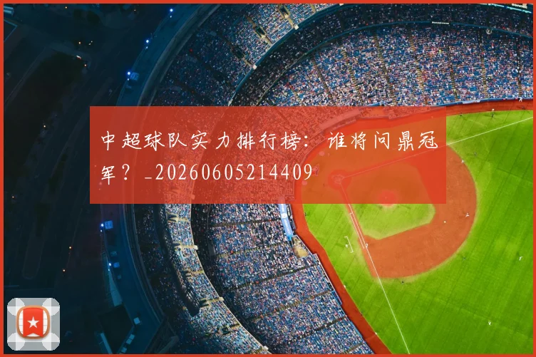 中超球队实力排行榜：谁将问鼎冠军？_20260605214409