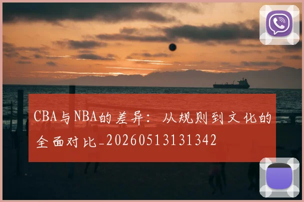 CBA与NBA的差异:从规则到文化的全面对比_20260513131342