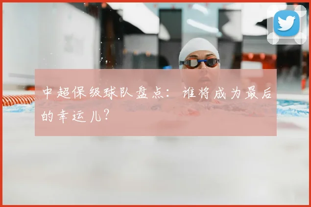 中超保级球队盘点：谁将成为最后的幸运儿？