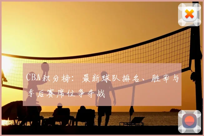 CBA积分榜：最新球队排名、胜率与季后赛席位争夺战