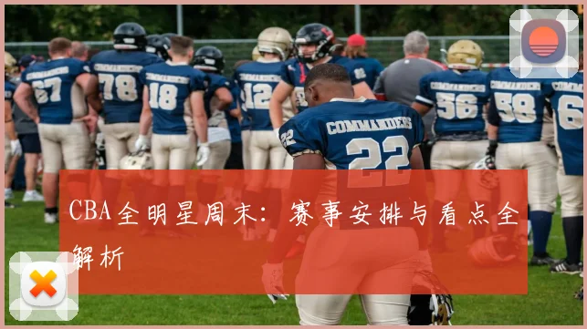 CBA全明星周末：赛事安排与看点全解析