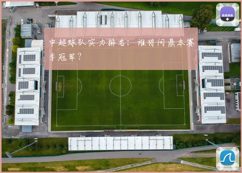 中超球队实力排名:谁将问鼎本赛季冠军?