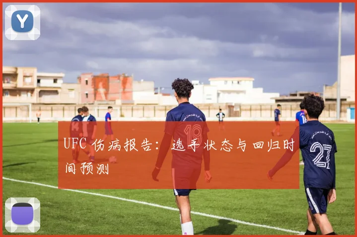UFC 伤病报告:选手状态与回归时间预测
