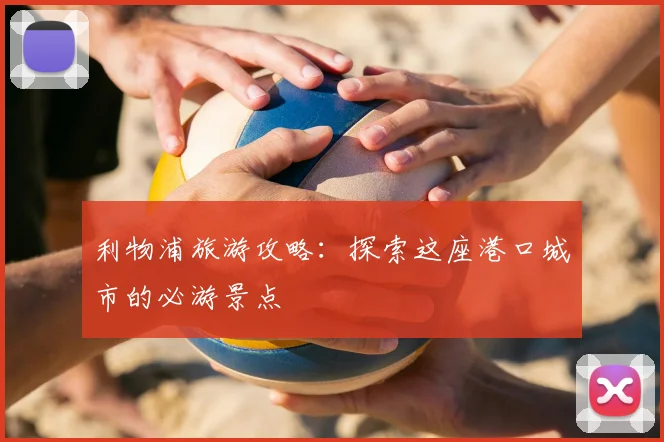 利物浦旅游攻略:探索这座港口城市的必游景点