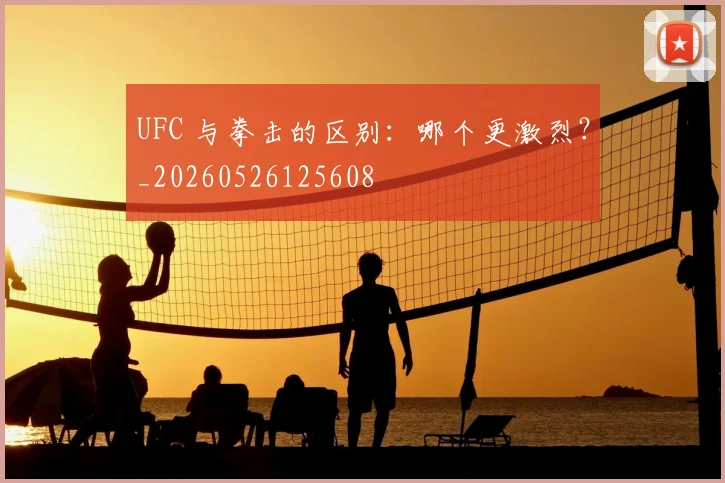 UFC 与拳击的区别：哪个更激烈？_20260526125608
